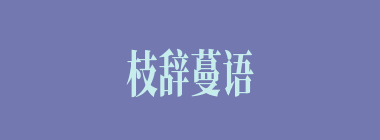 枝辞蔓语什么意思？枝辞蔓语怎么读？