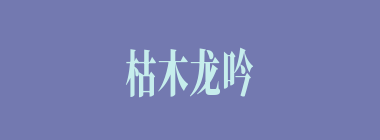 枯木龙吟什么意思？枯木龙吟怎么读？