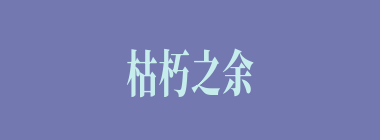 枯朽之余什么意思？枯朽之余怎么读？
