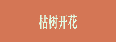 枯树开花什么意思？枯树开花怎么读？