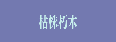 枯株朽木什么意思？枯株朽木怎么读？