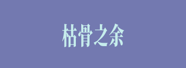 枯骨之余什么意思？枯骨之余怎么读？