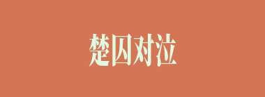 楚囚对泣什么意思？楚囚对泣怎么读？