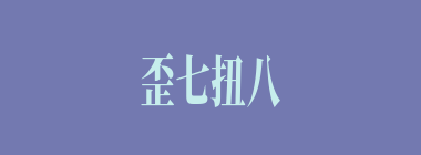 歪七扭八什么意思？歪七扭八怎么读？