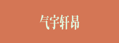 气宇轩昂什么意思？气宇轩昂怎么读？