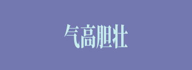 气高胆壮什么意思？气高胆壮怎么读？