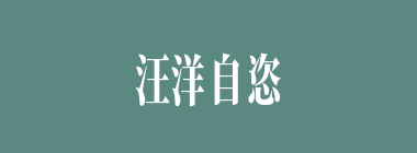 汪洋自恣什么意思？汪洋自恣怎么读？