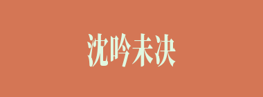 沈吟未决什么意思？沈吟未决怎么读？