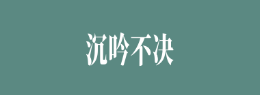 沉吟不决什么意思？沉吟不决怎么读？