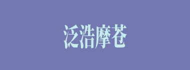 泛浩摩苍什么意思？泛浩摩苍怎么读？