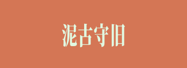 泥古守旧什么意思？泥古守旧怎么读？