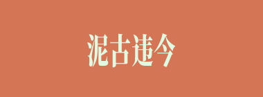 泥古违今什么意思？泥古违今怎么读？