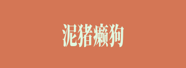 泥猪癞狗什么意思？泥猪癞狗怎么读？