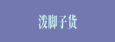 泼脚子货什么意思？泼脚子货怎么读？