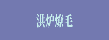 洪炉燎毛什么意思？洪炉燎毛怎么读？