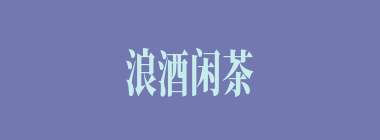 浪酒闲茶什么意思？浪酒闲茶怎么读？