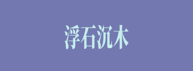 浮石沉木什么意思？浮石沉木怎么读？