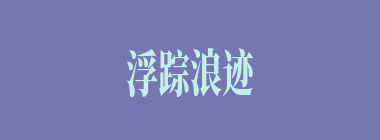 浮踪浪迹什么意思？浮踪浪迹怎么读？