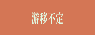 游移不定什么意思？游移不定怎么读？
