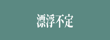 漂浮不定什么意思？漂浮不定怎么读？