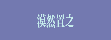 漠然置之什么意思？漠然置之怎么读？
