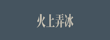 火上弄冰什么意思？火上弄冰怎么读？