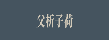 父析子荷什么意思？父析子荷怎么读？