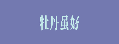 牡丹虽好，全凭绿叶扶持什么意思？牡丹虽好，全凭绿叶扶持怎么读？
