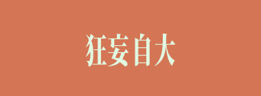 狂妄自大什么意思？狂妄自大怎么读？