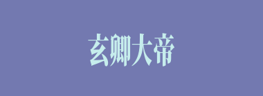 玄卿大帝什么意思？玄卿大帝怎么读？