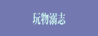 玩物溺志什么意思？玩物溺志怎么读？