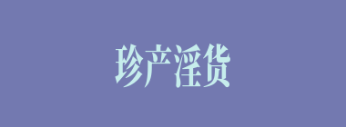 珍产淫货什么意思？珍产淫货怎么读？