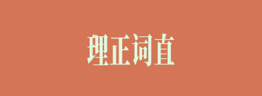 理正词直什么意思？理正词直怎么读？