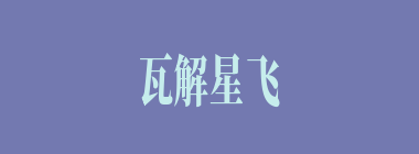 瓦解星飞什么意思？瓦解星飞怎么读？