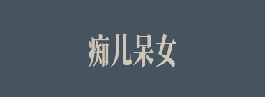 痴儿呆女什么意思？痴儿呆女怎么读？