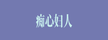 痴心妇人负心汉什么意思？痴心妇人负心汉怎么读？
