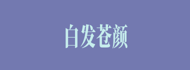 白发苍颜什么意思？白发苍颜怎么读？