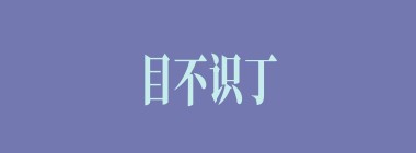 目不识丁什么意思？目不识丁怎么读？
