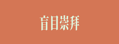 盲目崇拜什么意思？盲目崇拜怎么读？