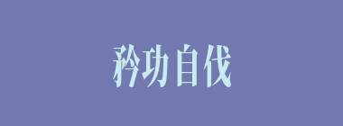 矜功自伐什么意思？矜功自伐怎么读？