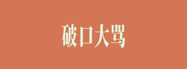 破口大骂什么意思？破口大骂怎么读？