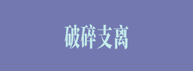 破碎支离什么意思？破碎支离怎么读？