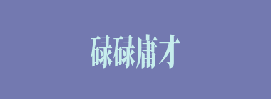 碌碌庸才什么意思？碌碌庸才怎么读？