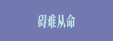 碍难从命什么意思？碍难从命怎么读？