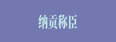 纳贡称臣什么意思？纳贡称臣怎么读？