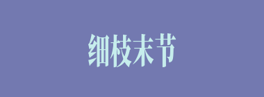 细枝末节什么意思？细枝末节怎么读？