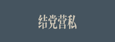 结党营私什么意思？结党营私怎么读？