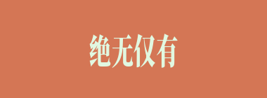 绝无仅有什么意思？绝无仅有怎么读？