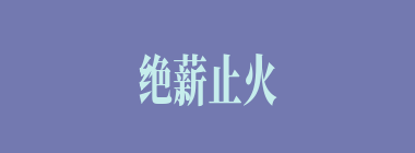 绝薪止火什么意思？绝薪止火怎么读？