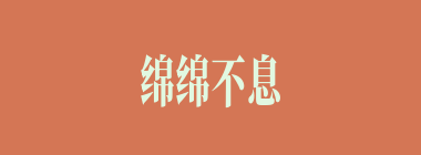 绵绵不息什么意思？绵绵不息怎么读？